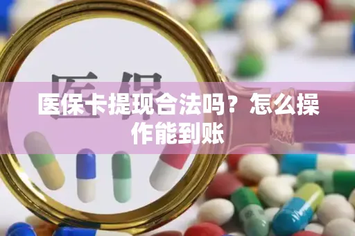 医保卡提现合法吗？怎么操作能到账
